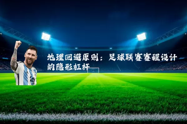 地理回避原则:足球联赛赛程设计的隐形杠杆