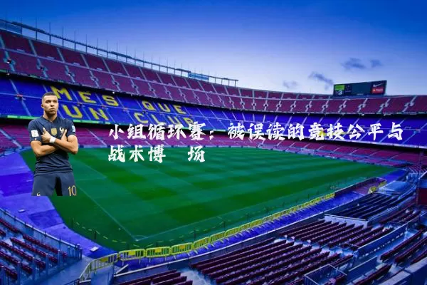 小组循环赛:被误读的竞技公平与战术博弈场
