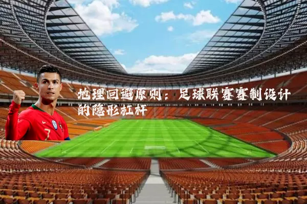 地理回避原则：足球联赛赛制设计的隐形杠杆