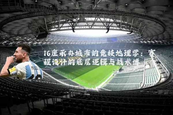 16座承办城市的竞技地理学:赛程设计的底层逻辑与战术博弈
