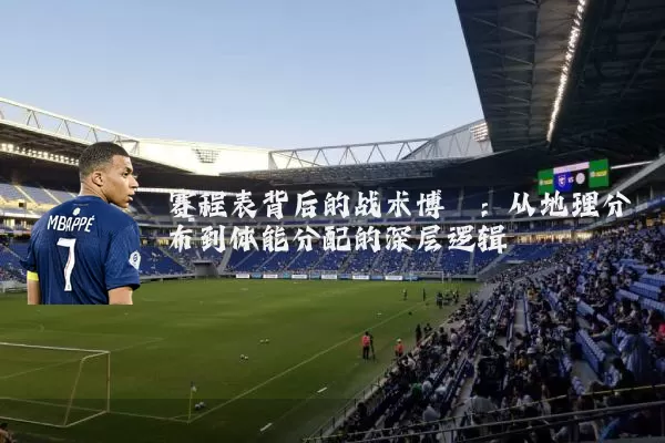 赛程表背后的战术博弈：从地理分布到体能分配的深层逻辑