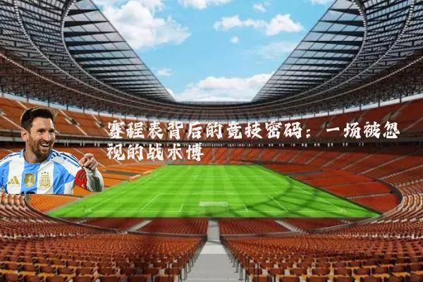 赛程表背后的竞技密码：一场被忽视的战术博弈