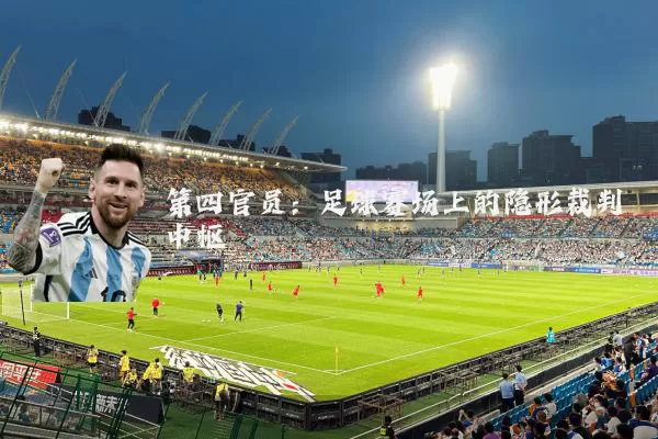 第四官员：足球赛场上的隐形裁判中枢