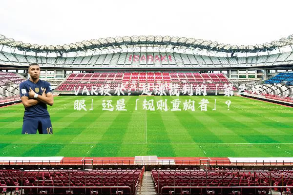 VAR技术：足球裁判的「第三只眼」还是「规则重构者」？
