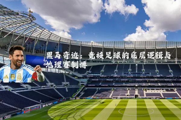 黑马奇迹：竞技足球的底层逻辑与地理赛制博弈