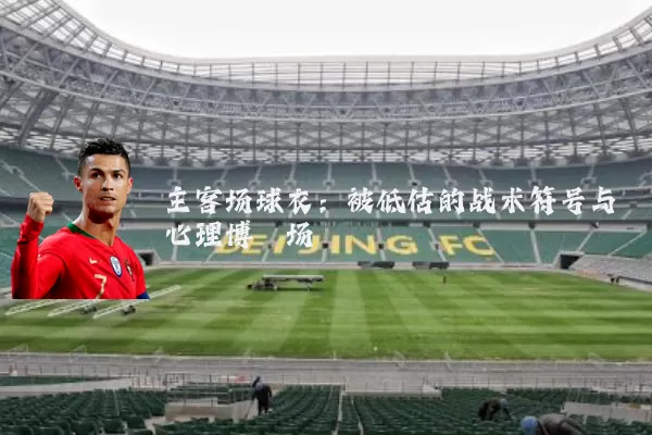 主客场球衣：被低估的战术符号与心理博弈场