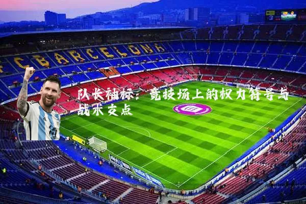 队长袖标：竞技场上的权力符号与战术支点