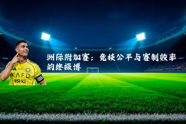 洲际附加赛：竞技公平与赛制效率的终极博弈