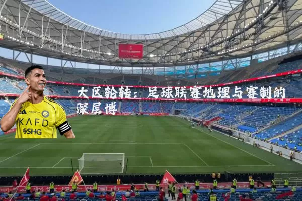 大区轮转：足球联赛地理与赛制的深层博弈