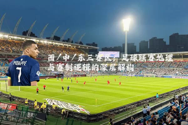 西/中/东三赛区:足球联赛地理与赛制逻辑的深层解构