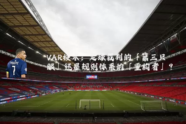 VAR技术：足球裁判的「第三只眼」还是规则体系的「重构者」？