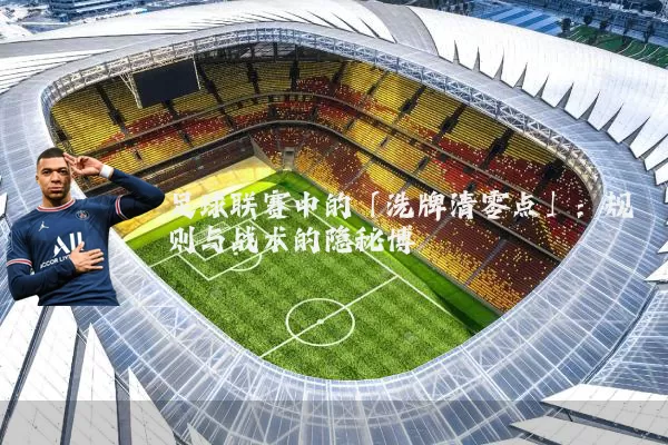 足球联赛中的「洗牌清零点」:规则与战术的隐秘博弈