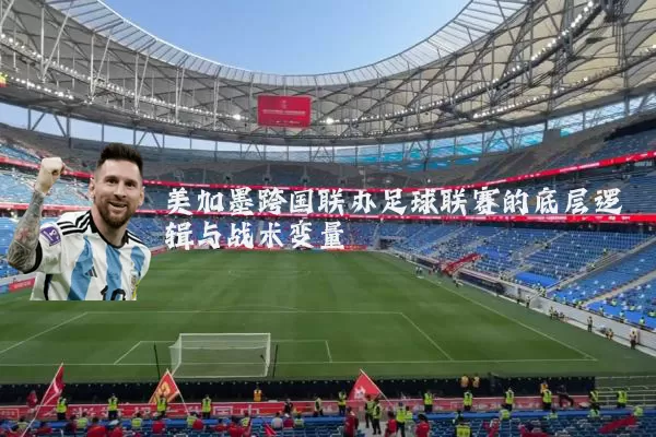 美加墨跨国联办足球联赛的底层逻辑与战术变量