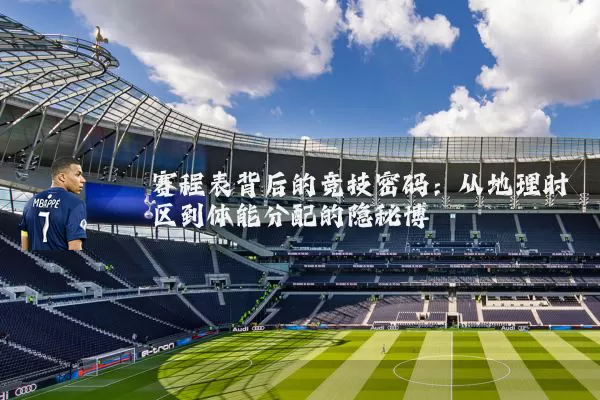 赛程表背后的竞技密码：从地理时区到体能分配的隐秘博弈