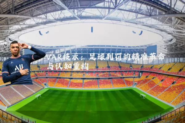 VAR技术:足球判罚的精准革命与认知重构